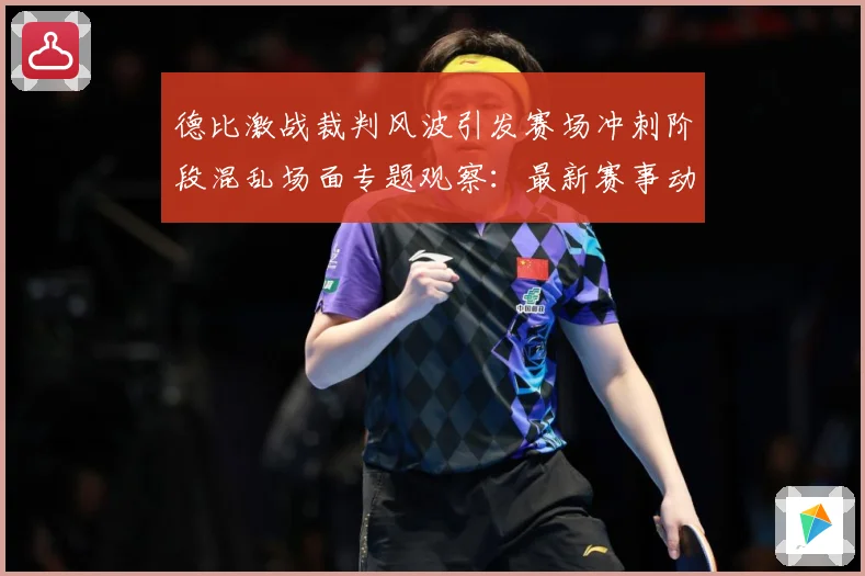 德比激战裁判风波引发赛场冲刺阶段混乱场面专题观察：最新赛事动态与深度分析