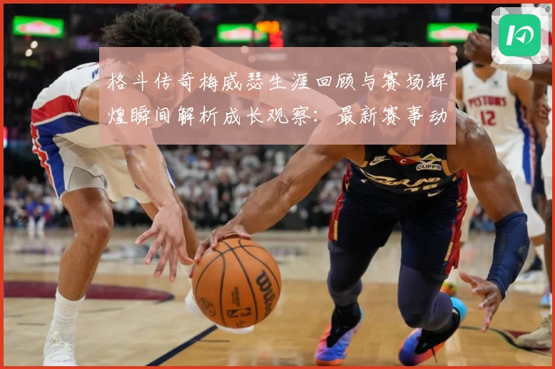 格斗传奇梅威瑟生涯回顾与赛场辉煌瞬间解析成长观察：最新赛事动态与深度分析