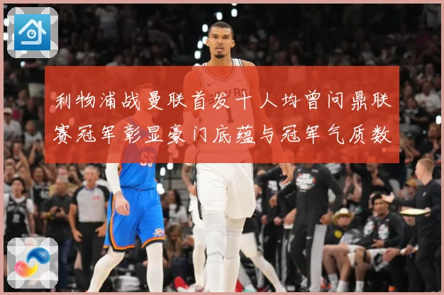 利物浦战曼联首发十人均曾问鼎联赛冠军彰显豪门底蕴与冠军气质数据研判：最新赛事动态与深度分析