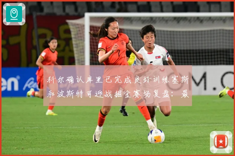 科尔确认库里已完成良好训练塞斯和波斯特可迎战掘金赛场复盘：最新赛事动态与深度分析