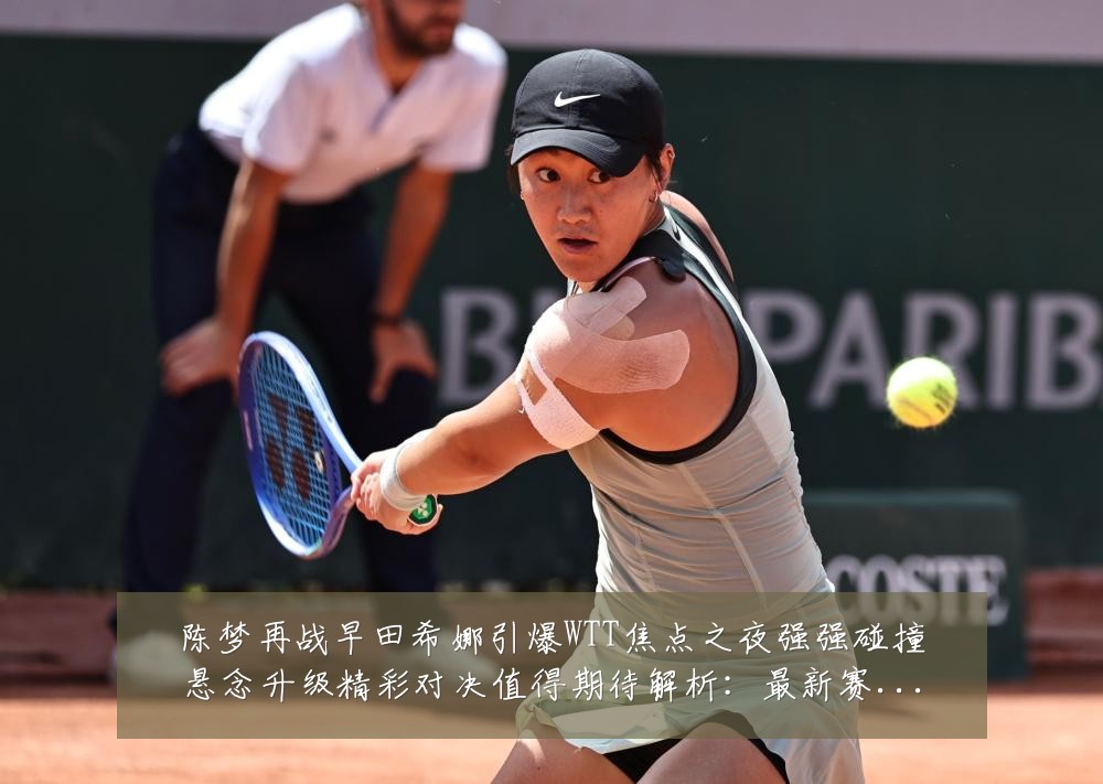 陈梦再战早田希娜引爆WTT焦点之夜强强碰撞悬念升级精彩对决值得期待解析:最新赛事动态与深度分析