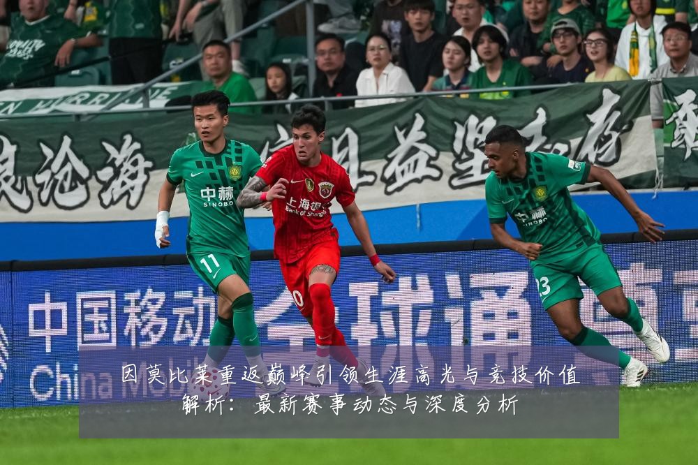 因莫比莱重返巅峰引领生涯高光与竞技价值解析:最新赛事动态与深度分析