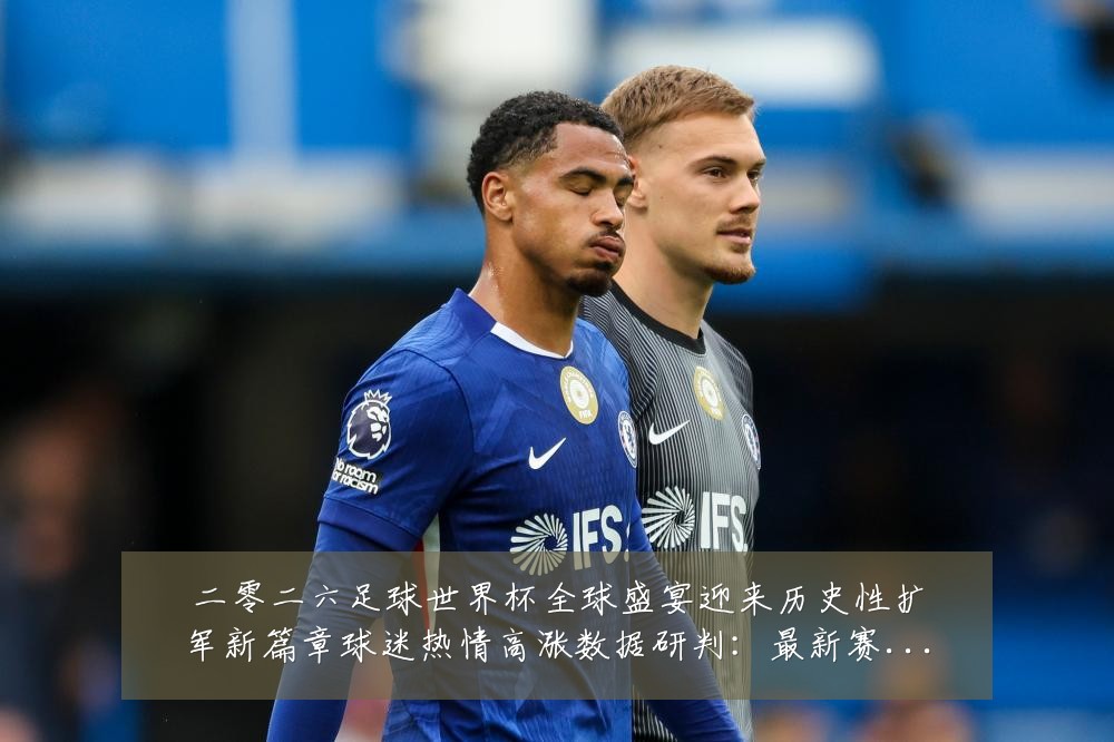 二零二六足球世界杯全球盛宴迎来历史性扩军新篇章球迷热情高涨数据研判:最新赛事动态与深度分析