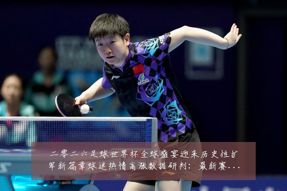 二零二六足球世界杯全球盛宴迎来历史性扩军新篇章球迷热情高涨数据研判:最新赛事动态与深度分析
