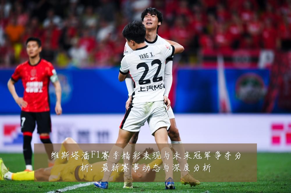 维斯塔潘F1赛季精彩表现与未来冠军争夺分析:最新赛事动态与深度分析