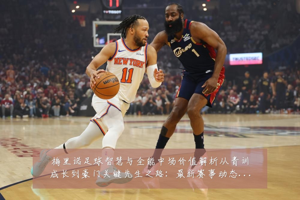 梅里诺足球智慧与全能中场价值解析从青训成长到豪门关键先生之路:最新赛事动态与深度分析