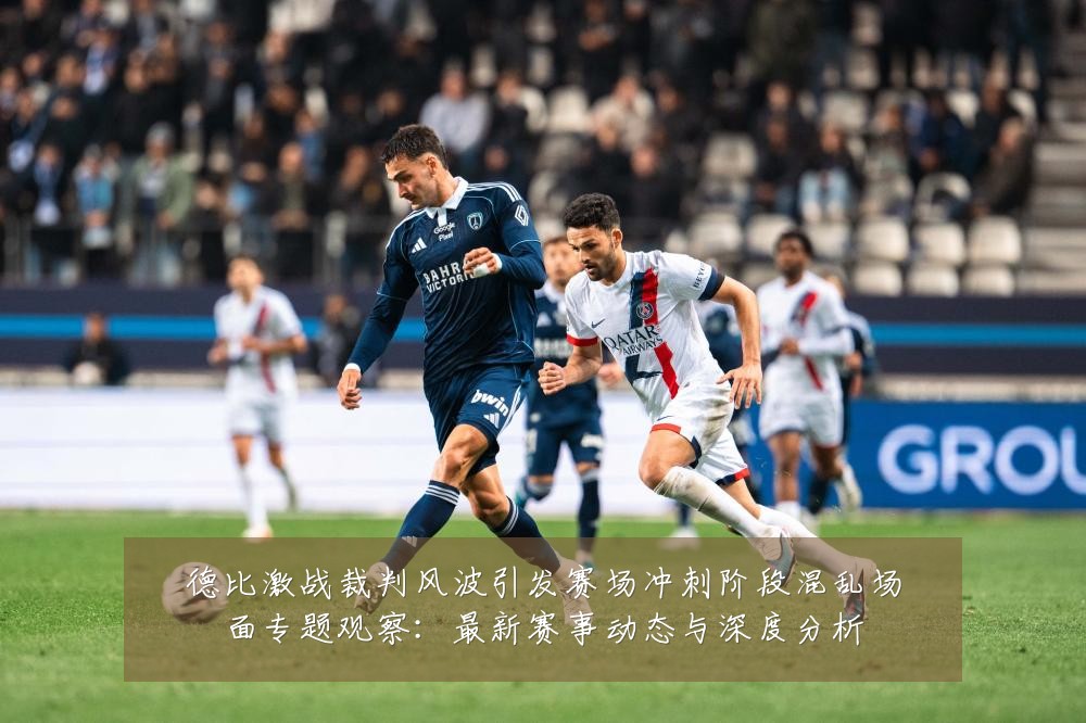 德比激战裁判风波引发赛场冲刺阶段混乱场面专题观察：最新赛事动态与深度分析
