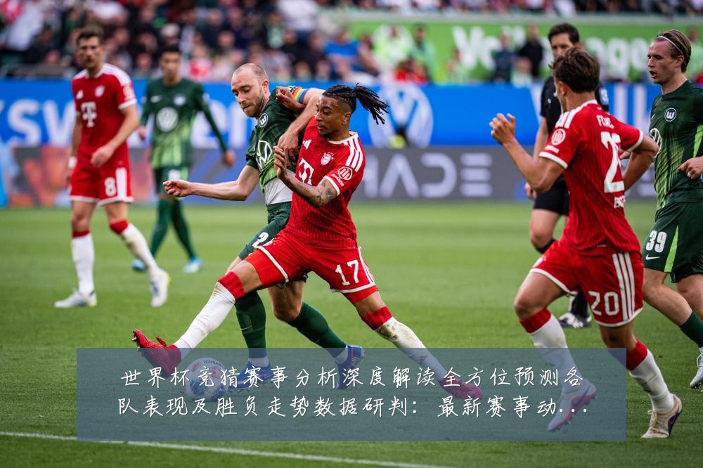 世界杯竞猜赛事分析深度解读全方位预测各队表现及胜负走势数据研判：最新赛事动态与深度分析