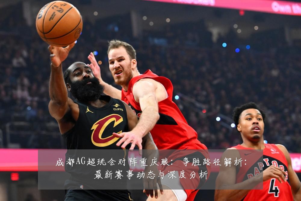 成都AG超玩会对阵重庆狼：争胜路径解析：最新赛事动态与深度分析