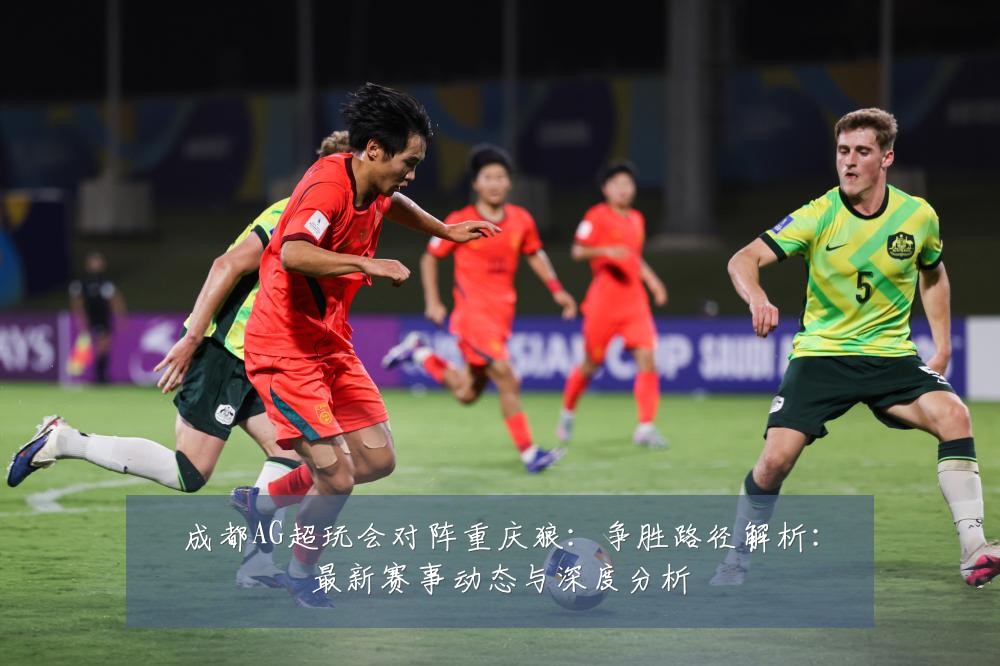 成都AG超玩会对阵重庆狼：争胜路径解析：最新赛事动态与深度分析
